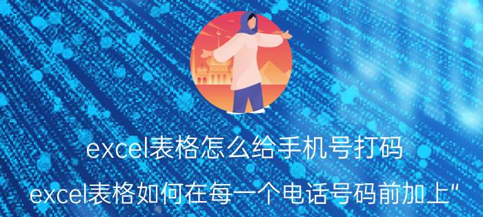 excel表格怎么给手机号打码 excel表格如何在每一个电话号码前加上“？